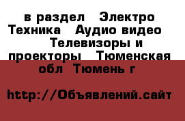  в раздел : Электро-Техника » Аудио-видео »  » Телевизоры и проекторы . Тюменская обл.,Тюмень г.